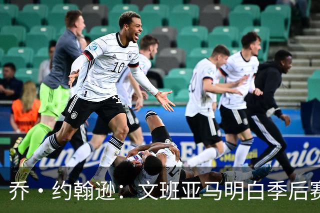 乔·约翰逊：文班亚马明白季后赛有多激烈 他选择了反击布伦森